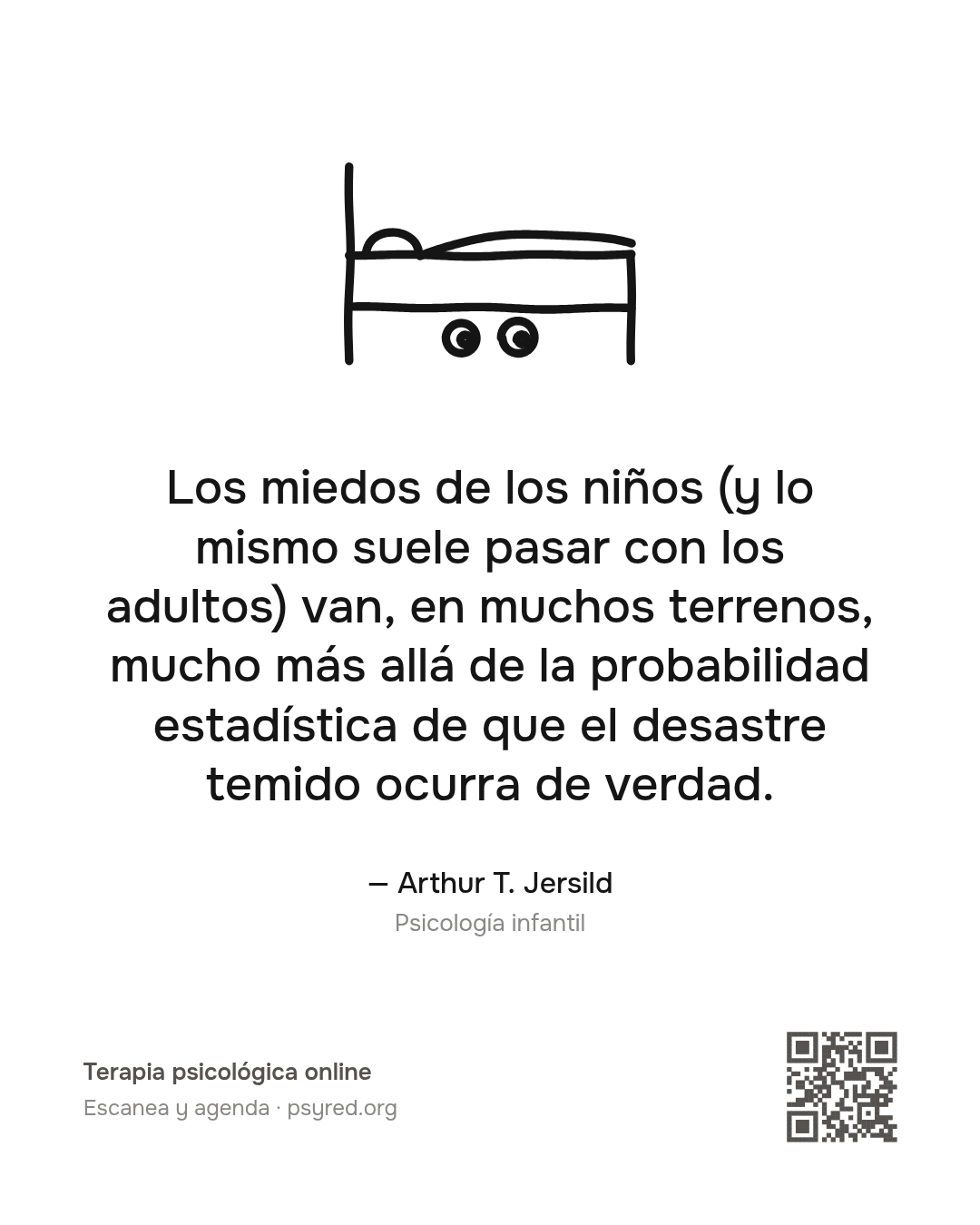Los miedos de los niños (y lo mismo suele pasar con los adultos) van, en muchos terrenos, mucho más allá de la probabilidad estadística de que el desastre temido ocurra de verdad. Arthur T. Jersild