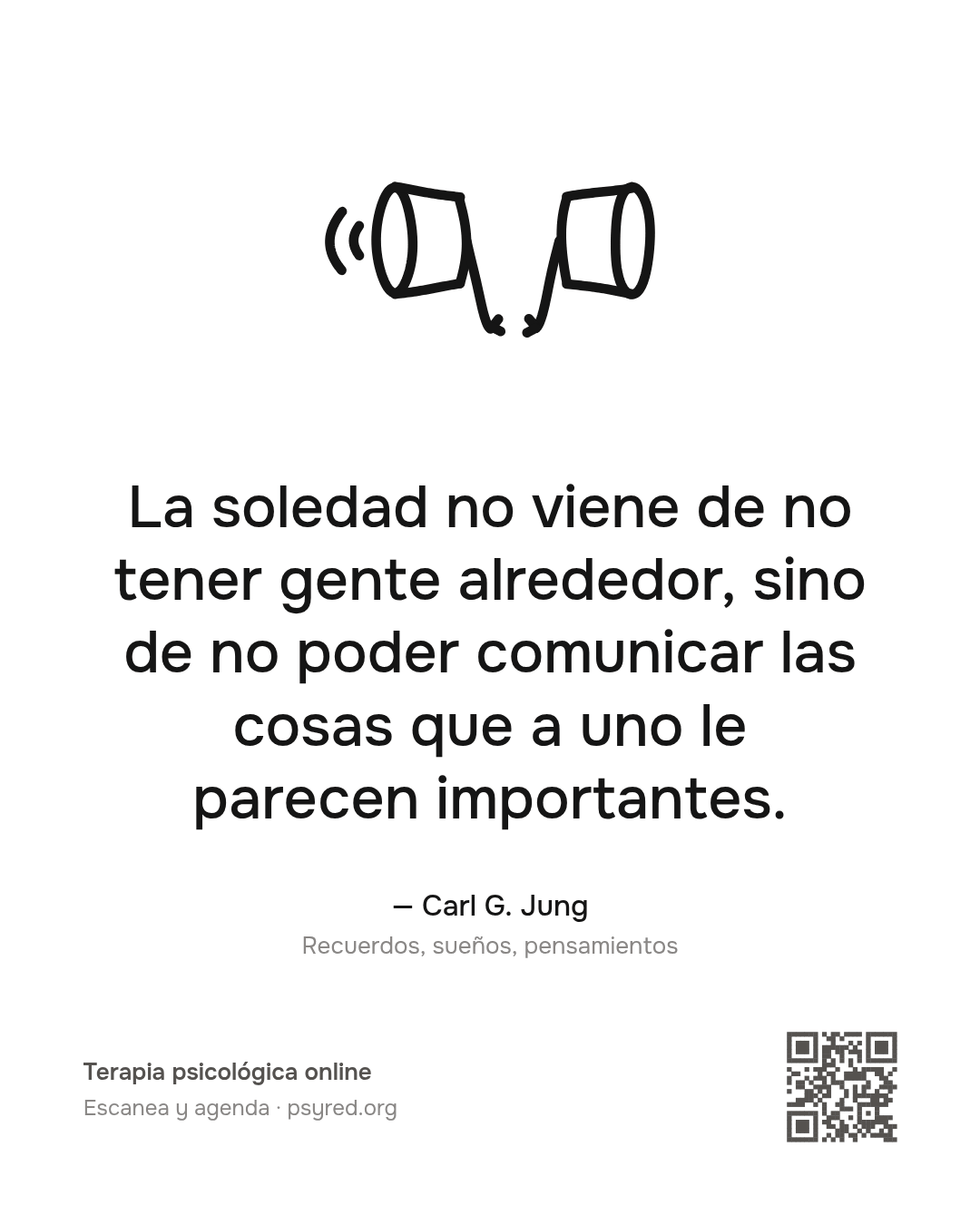 La soledad no viene de no tener gente alrededor, sino de no poder comunicar las cosas que a uno le parecen importantes. Carl G. Jung