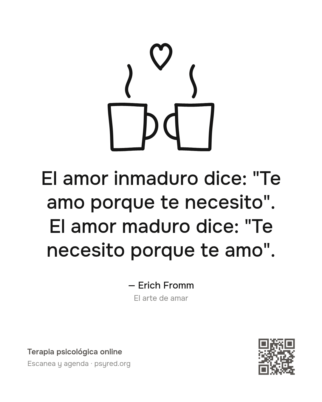El amor inmaduro dice: "Te amo porque te necesito". El amor maduro dice: "Te necesito porque te amo". Erich Fromm