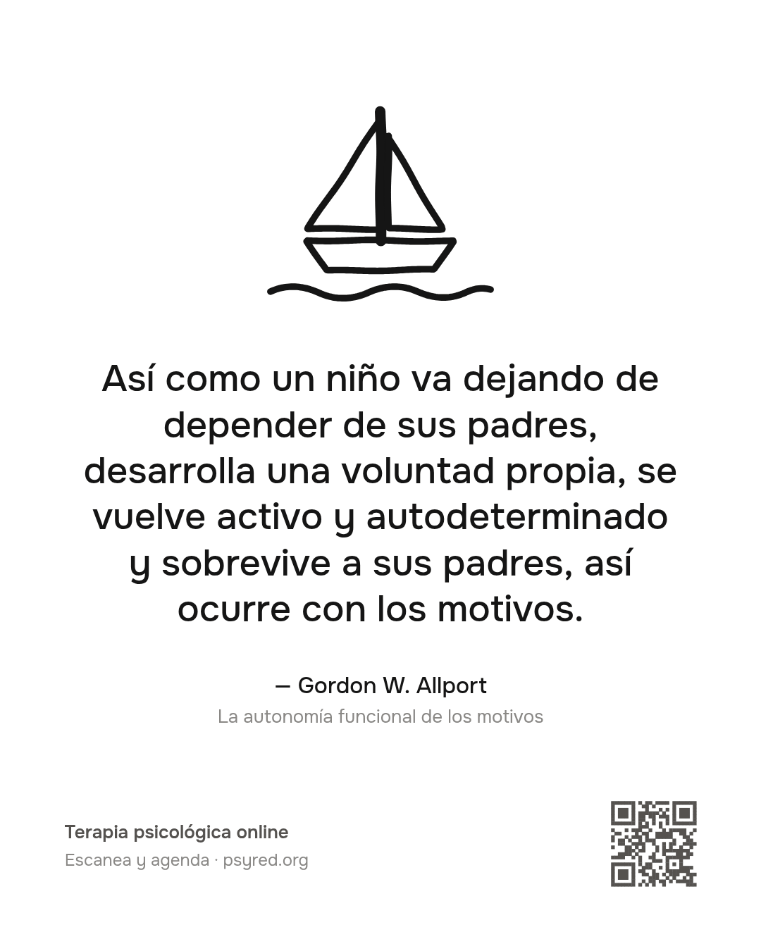 Así como un niño va dejando de depender de sus padres, desarrolla una voluntad propia, se vuelve activo y autodeterminado y sobrevive a sus padres, así ocurre con los motivos. Gordon W. Allport