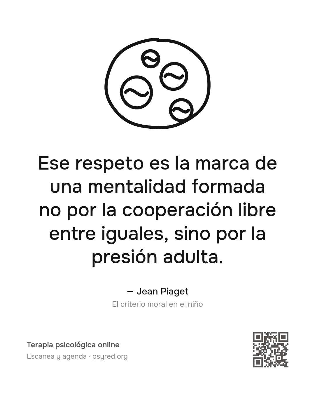 Ese respeto es la marca de una mentalidad formada no por la cooperación libre entre iguales, sino por la presión adulta. Jean Piaget