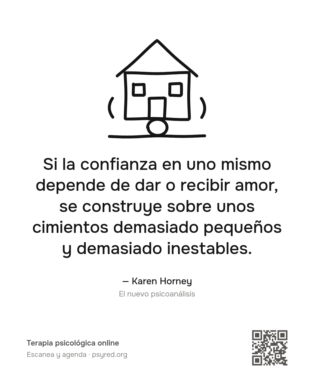 Si la confianza en uno mismo depende de dar o recibir amor, se construye sobre unos cimientos demasiado pequeños y demasiado inestables. Karen Horney