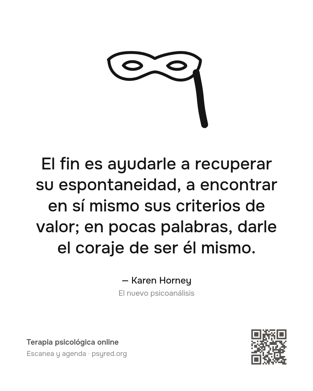 El fin es ayudarle a recuperar su espontaneidad, a encontrar en sí mismo sus criterios de valor; en pocas palabras, darle el coraje de ser él mismo. Karen Horney