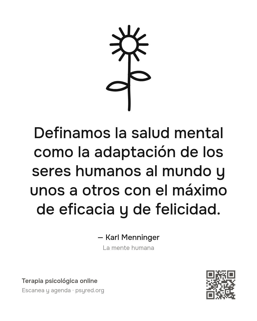 Definamos la salud mental como la adaptación de los seres humanos al mundo y unos a otros con el máximo de eficacia y de felicidad. Karl Menninger