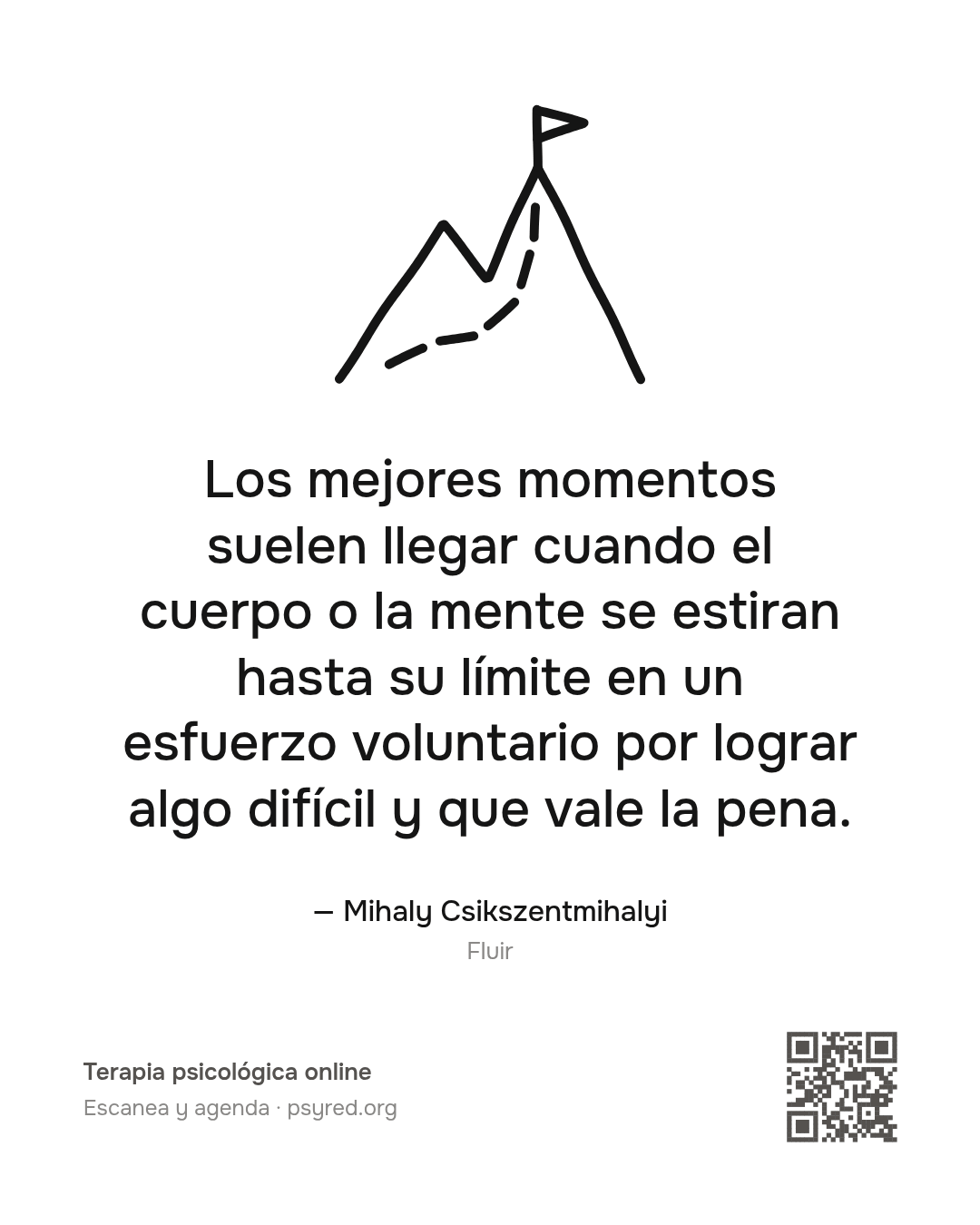 Los mejores momentos suelen llegar cuando el cuerpo o la mente se estiran hasta su límite en un esfuerzo voluntario por lograr algo difícil y que vale la pena. Mihaly Csikszentmihalyi