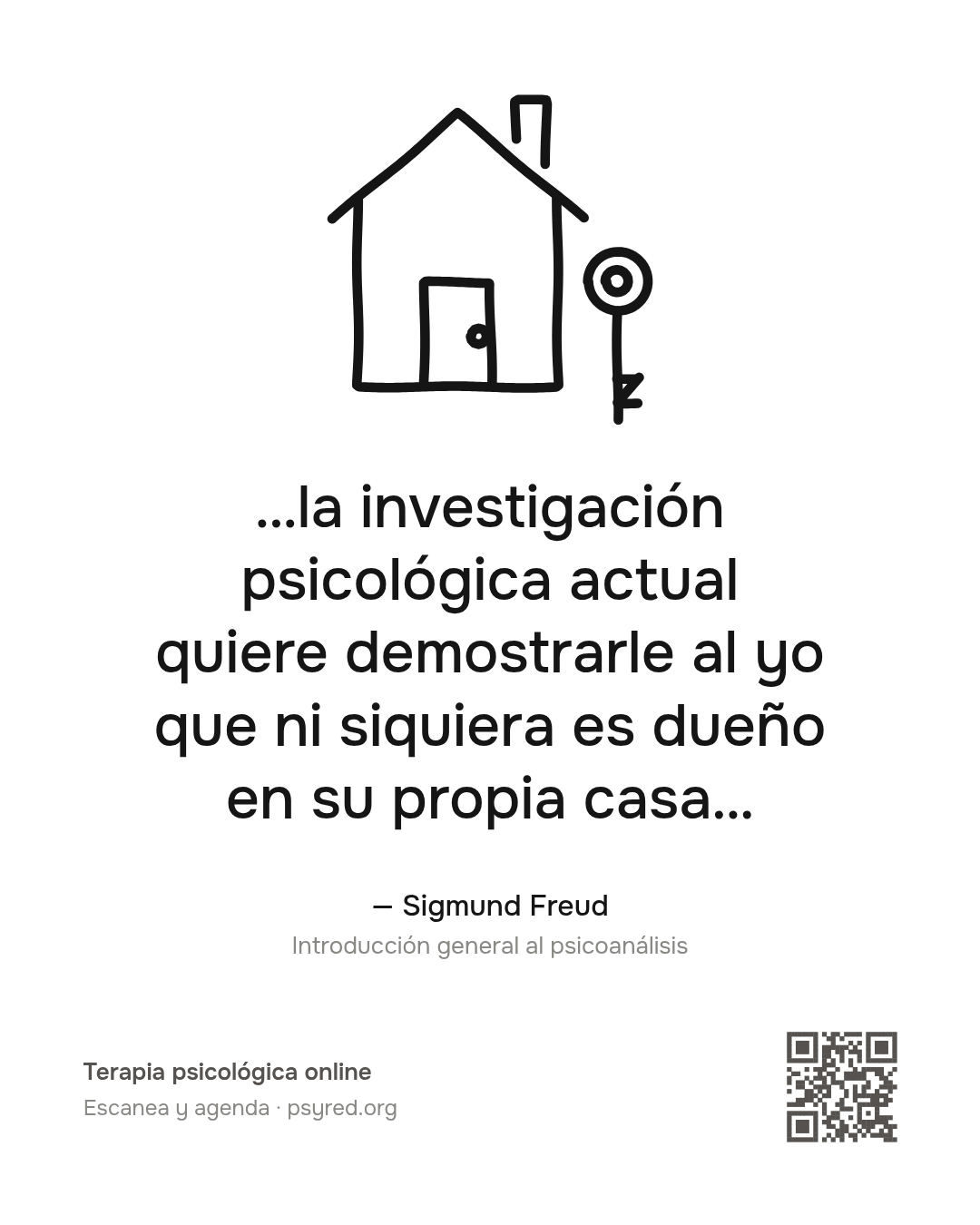 …la investigación psicológica actual quiere demostrarle al yo que ni siquiera es dueño en su propia casa… Sigmund Freud