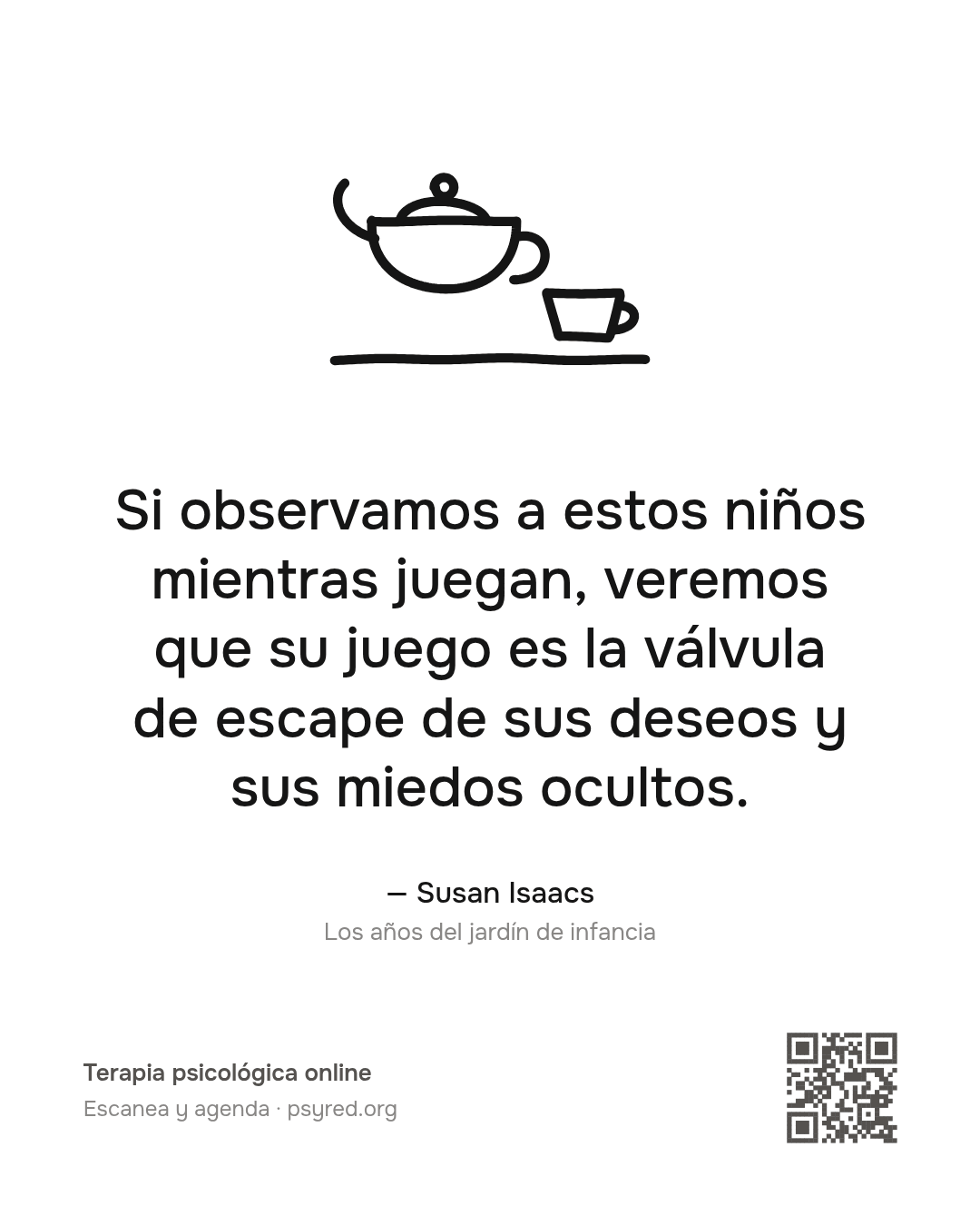 Si observamos a estos niños mientras juegan, veremos que su juego es la válvula de escape de sus deseos y sus miedos ocultos. Susan Isaacs